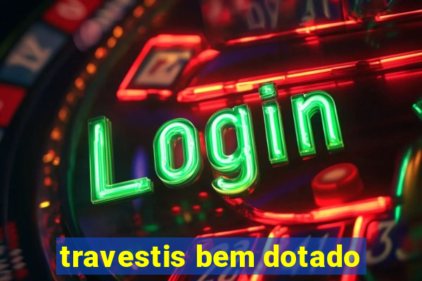 travestis bem dotado